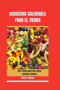 hCOSECHA SALUDABLE PARA EL TIERRA: Diez frutas para una salud cardíaca óptima (Spanish Edition)