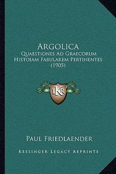 Argolica: Quaestiones Ad Graecorum Histoiam Fabularem Pertinentes (1905)