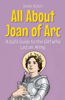 Paperback All About Joan of Arc: A Kid's Guide to the Girl Who Led an Army Book