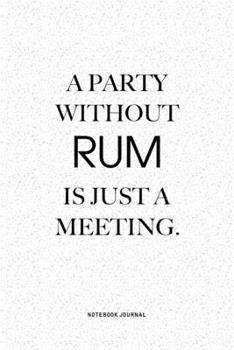 A Party Without Rum Is Just A Meeting: A 6x9 Inch Notebook Journal Diary With A Bold Text Font Slogan On A Matte Cover and 120 Blank Lined Pages Makes A Great Alternative To A Card