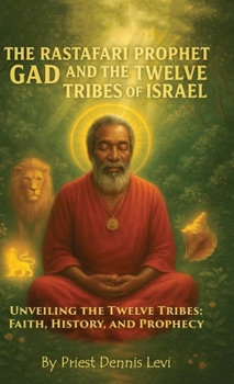 The Rastafari Prophet Gad and the Twelve Tribes of Israel: Unveiling the Twelve Tribes: Faith, History, and Prophecy