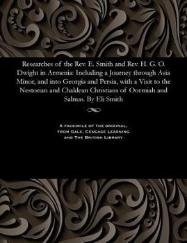 Researches of the REV. E. Smith and REV. H.G.O. Dwight in Armenia: Including a Journey Through Asia Minor, and Into Georgia and Persia, with a Visit to the Nestorian and Chaldean Christians of Oormiah