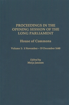 Proceedings in the Opening Session of the Long Parliament: House of Commons, Vol. 1: 3 November - 19 December 1640