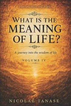 What is the Meaning of Life?: A journey into the wisdom of life (Vol.IV)
