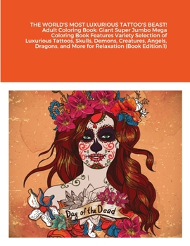 THE WORLD'S MOST LUXURIOUS TATTOO'S BEAST! Adult Coloring Book: Giant Super Jumbo Mega Coloring Book Features Variety Selection of Luxurious Tattoos, Skulls, Demons, Creatures, Angels, Dragons, and Mo