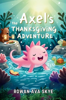 Axel the Axolotl's Thanksgiving Adventure: Join an Unforgettable Autumn Journey Filled with Gratitude, Festive Feasts, and New Friends! (Axel the Axolotl's Festive Adventure)