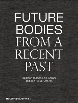 Hardcover Future Bodies from a Recent Past: Skulptur, Technologie Und Körper Seit Den 1950er-Jahren [German] Book