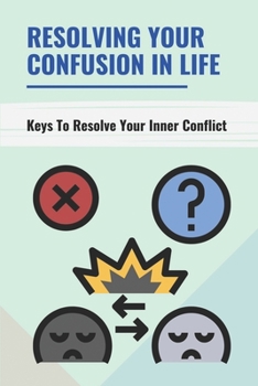 Paperback Resolving Your Confusion In Life: Keys To Resolve Your Inner Conflict: How To Get What You Want Book