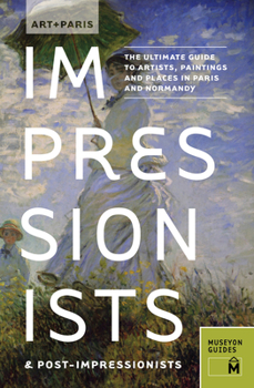 Art + Paris Impressionists & Post-Impressionists: The Ultimate Guide to Artists, Paintings and Places in Paris and Normandy - Book  of the + Travel