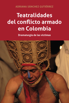 Teatralidades del Conflicto Armado En Colombia: Dramaturgia de Las Vaictimas