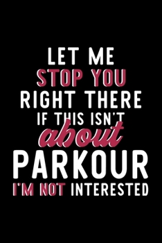 Paperback Let Me Stop You Right There If This Isn't About Parkour I'm Not Interested: Notebook for Parkour Lover - Great Christmas & Birthday Gift Idea for Park Book