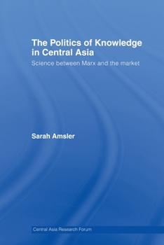 Paperback The Politics of Knowledge in Central Asia: Science between Marx and the Market Book