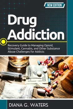 Drug Addiction: Recovery Guide to Managing Opioid, Stimulant, Cannabis, and Other Substance Abuse Challenges for Addicts