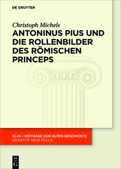 Hardcover Antoninus Pius Und Die Rollenbilder Des Römischen Princeps: Herrscherliches Handeln Und Seine Repräsentation in Der Hohen Kaiserzeit [German] Book