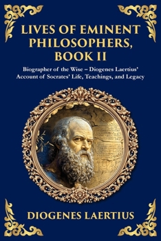 Lives of Eminent Philosophers, Book II (Socrates): Biographer of the Wise - Diogenes Laertius' Account of Socrates' Life, Teachings, and Legacy