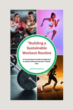 Paperback Building a Sustainable Workout Routine: A Comprehensive Guide for Beginners to Achieve Effective Exercise" (Health- care Tips) Book