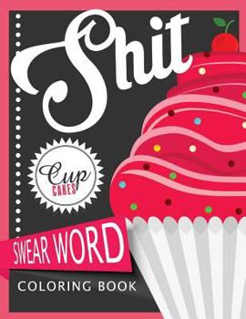 Sh*t Cupcake Swear Word Coloring Books: For Fans of Adult Coloring Books, Mandala Coloring Books, and Grown Ups Who Like Swearing, Curse Words, Cuss Words and Typography