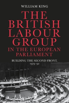 Hardcover The British Labour Group in the European Parliament: Building the Second Front, 1979-92 Book