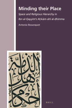 Minding Their Place : Space and Religious Hierarchy in Ibn Al-Qayyim's <i>aḥkām Ahl Al-Dhimma</i>
