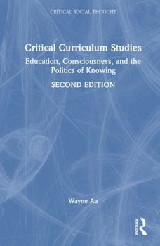 Critical Curriculum Studies: Education, Consciousness, and the Politics of Knowing