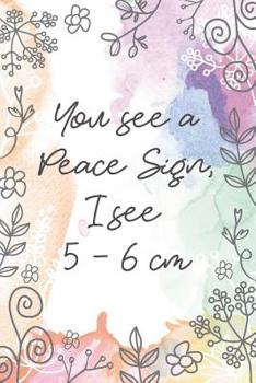 You see a Peace Sign, I see 5 - 6 cm: Midwife or Doula gift for women, flowered notebook cover with 120 blank, lined pages.