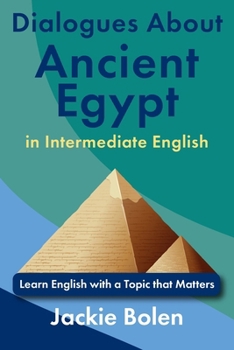 Dialogues About Ancient Egypt in Intermediate English: Learn English with a Topic that Matters (ESL Reading and Vocabulary)