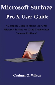 Paperback Microsoft Surface Pro X User Guide: A Complete Guide to Master your 2019 Microsoft Surface Pro X and Troubleshoot Common Problems! Book