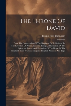 Paperback The Throne Of David: From The Consecration Of The Shepherd Of Bethlehem, To The Rebellion Of Prince Absalom, Being An Illustration Of The S Book