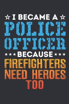 Paperback I Became a Police Officer Because Firefighters Need Heroes Too: Police Officer Journal For Men And Women, Cop Gift, Blank Paperback Journal To Write I Book