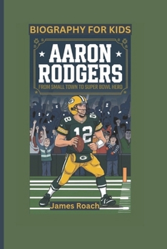 AARON RODGERS: From Small Town to Super Bowl Hero- Biography For Kids