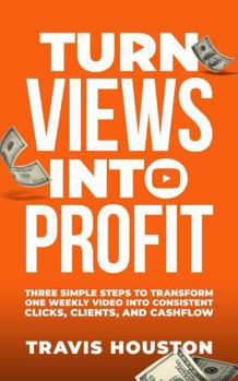 Hardcover Turn Views Into Profit: Three Simple Steps To Transform One Weekly Video Into Consistent Clicks, Clients, And Cashflow Book