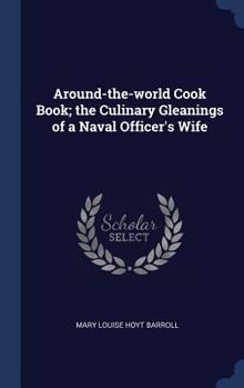 Around-the-world Cook Book; the Culinary Gleanings of a Naval Officer's Wife