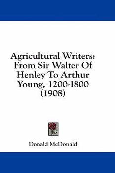Agricultural Writers: From Sir Walter Of Henley To Arthur Young, 1200-1800