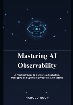 Paperback Mastering AI Observability: A Practical Guide to Monitoring, Evaluating, Debugging and Optimizing Production AI Systems Book