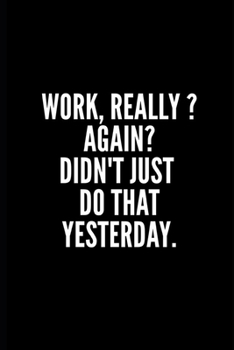 WORK ?REALLY ? AGAIN ?DIDNT JUST DO THAT YESTRDAY: Funny Gifts for Coworker - Colleague .- Lined Blank Notebook Journal – 100 pages – 6*9 icnhes ... For Women/Men/Manager/Coworkers/Classmates