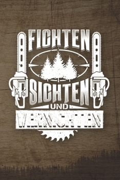 Fichten Sichten Und Vernichten: 120 Seiten Notizbuch Für Holzfäller, Waldarbeiter, Förster Und Holzliebhaber | Waldarbeiter Geschenk Kettensäge Motorsäge Wald Holz (German Edition)