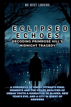 Paperback Eclipsed Echoes: Decoding Primrose Hill's Midnight Tragedy: A Chronicle of Harry Pitman's Final Moments and the Veiled Realities of Urb Book
