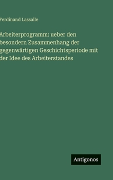 Arbeiterprogramm: ueber den besondern Zusammenhang der gegenwärtigen Geschichtsperiode mit der Idee des Arbeiterstandes