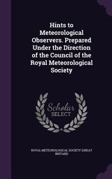 Hints to Meteorological Observers. Prepared Under the Direction of the Council of the Royal Meteorological Society