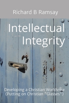Intellectual Integrity (Christian Glasses ): Developing a Christian Worldview
