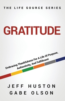 Gratitude : Embracing Thankfulness for a Life of Purpose, Authenticity, and Fulfillment