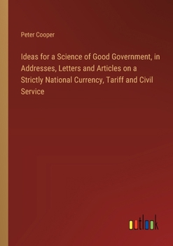 Paperback Ideas for a Science of Good Government, in Addresses, Letters and Articles on a Strictly National Currency, Tariff and Civil Service Book