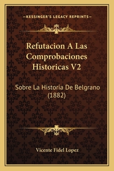 Paperback Refutacion A Las Comprobaciones Historicas V2: Sobre La Historia De Belgrano (1882) [Spanish] Book