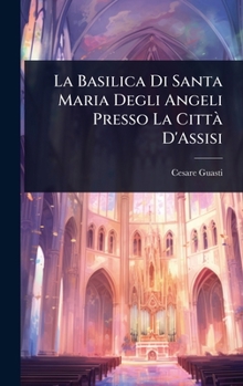 La Basilica Di Santa Maria Degli Angeli Presso La CittÃ D'Assisi (Italian Edition)