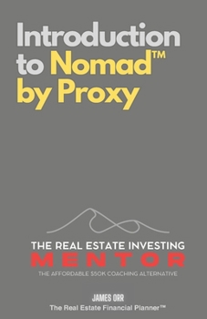 Introduction to Nomad™ by Proxy: The Real Estate Investing Mentor: The Affordable $50K Coaching Alternative