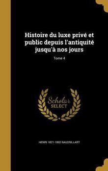 Histoire du luxe privé et public depuis l'antiquité jusqu'à nos jours; Tome 4