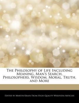 The Philosophy of Life Including Meaning, Man's Search, Philosophers, Wisdom, Moral, Truth, and More
