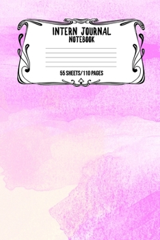 Intern Journal Notebook 55 Sheets/110 Pages: Keep Track And Record Daily Notes During Internship Perfect Gift For Interns, Trainees, Apprentices, Novices And Students