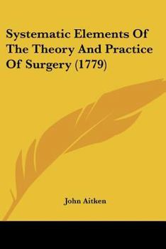 Paperback Systematic Elements Of The Theory And Practice Of Surgery (1779) Book