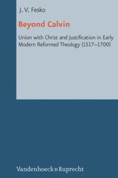 Hardcover Beyond Calvin: Union with Christ and Justification in Early Modern Reformed Theology (1517-1700) Book